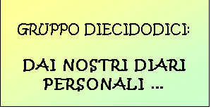 Casella di testo: GRUPPO DIECIDODICI:

DAI NOSTRI DIARI
PERSONALI 
